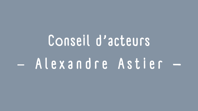 Conseils d'acteurs: Alexandre Astier