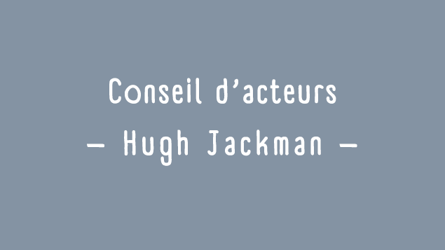 Conseils d'acteurs: Hugh Jackman